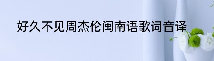 好久不见周杰伦闽南语歌词音译