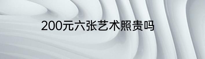 200元六张艺术照贵吗