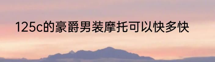 125c的豪爵男装摩托可以快多快