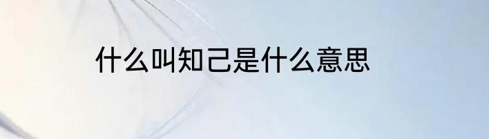 什么叫知己是什么意思