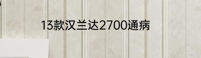 13款汉兰达2700通病