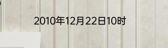 2010年12月22日10时