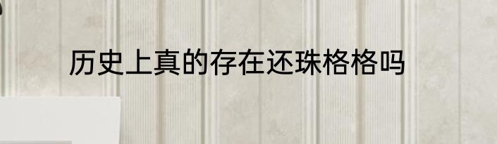 历史上真的存在还珠格格吗