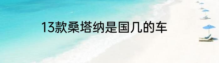 13款桑塔纳是国几的车