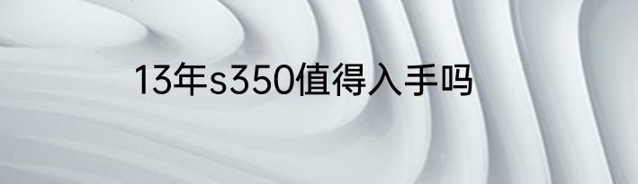13年s350值得入手吗