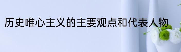 历史唯心主义的主要观点和代表人物