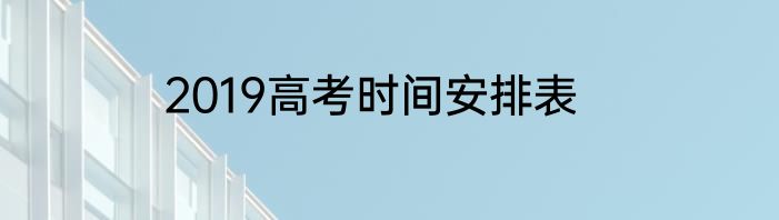2019高考时间安排表