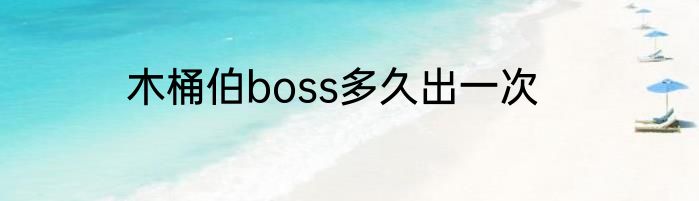 木桶伯boss多久出一次