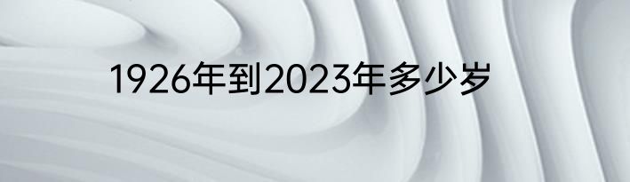 1926年到2023年多少岁