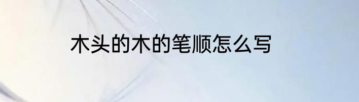 木头的木的笔顺怎么写