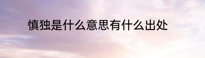 慎独是什么意思有什么出处