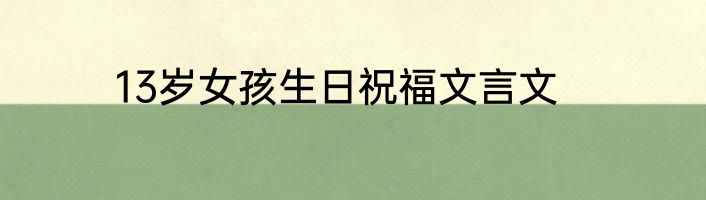 13岁女孩生日祝福文言文