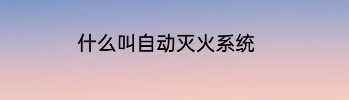 什么叫自动灭火系统
