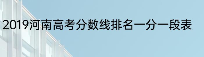 2019河南高考分数线排名一分一段表
