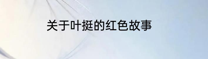 关于叶挺的红色故事