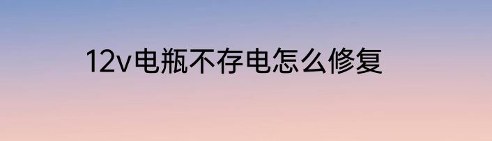 12v电瓶不存电怎么修复