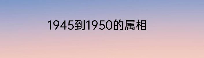1945到1950的属相