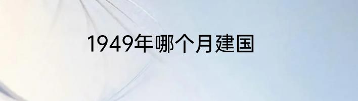 1949年哪个月建国