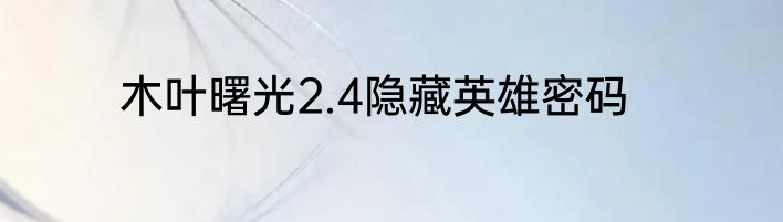 木叶曙光2.4隐藏英雄密码