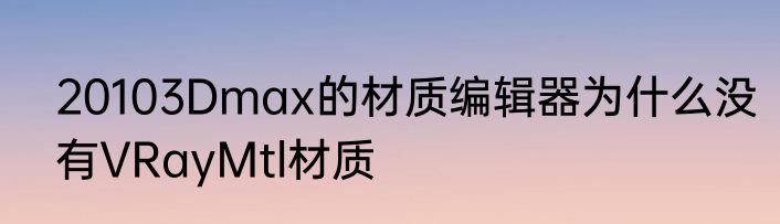 20103Dmax的材质编辑器为什么没有VRayMtl材质