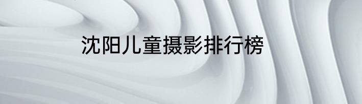 沈阳儿童摄影排行榜