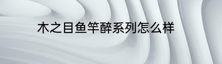木之目鱼竿醉系列怎么样
