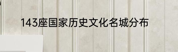 143座国家历史文化名城分布