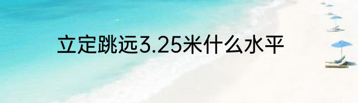 立定跳远3.25米什么水平