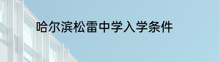 哈尔滨松雷中学入学条件
