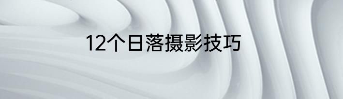 12个日落摄影技巧