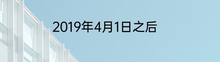 2019年4月1日之后