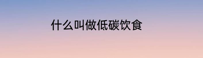 什么叫做低碳饮食