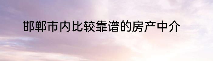 邯郸市内比较靠谱的房产中介