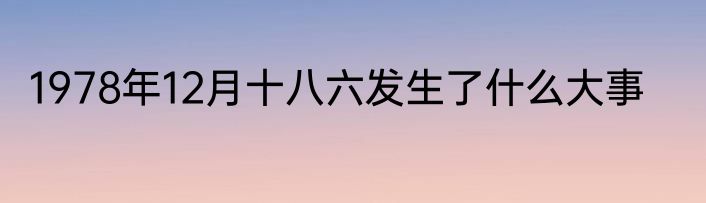 1978年12月十八六发生了什么大事