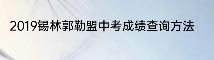 2019锡林郭勒盟中考成绩查询方法