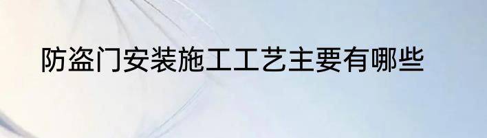 防盗门安装施工工艺主要有哪些