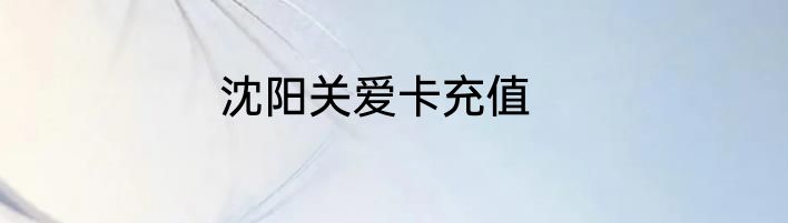 沈阳关爱卡充值