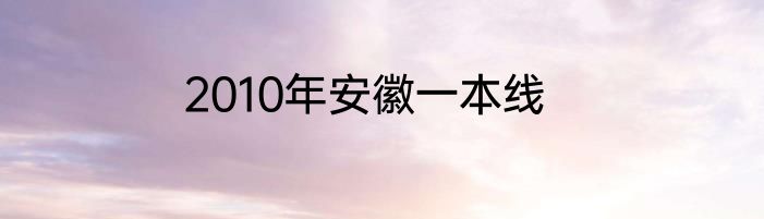 2010年安徽一本线