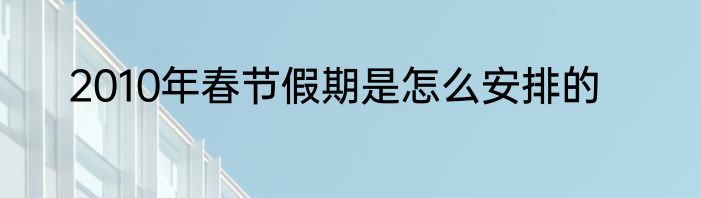 2010年春节假期是怎么安排的