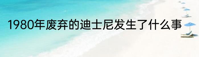1980年废弃的迪士尼发生了什么事