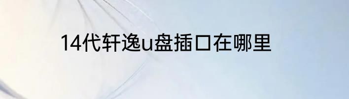 14代轩逸u盘插口在哪里