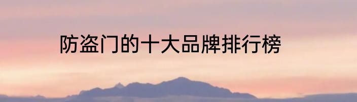 防盗门的十大品牌排行榜