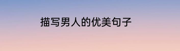描写男人的优美句子