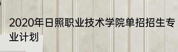 2020年日照职业技术学院单招招生专业计划