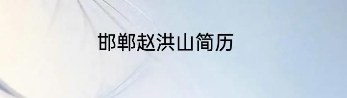 邯郸赵洪山简历