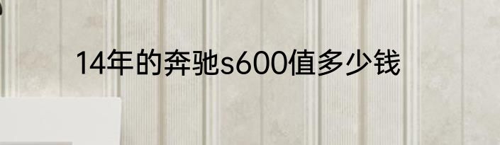 14年的奔驰s600值多少钱