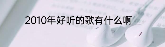 2010年好听的歌有什么啊