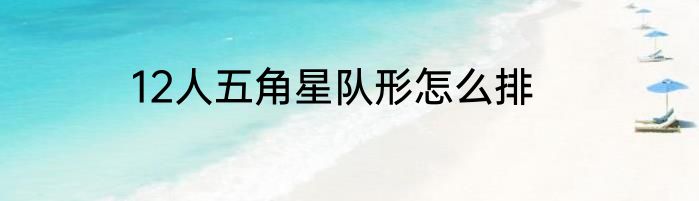 12人五角星队形怎么排