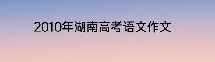 2010年湖南高考语文作文