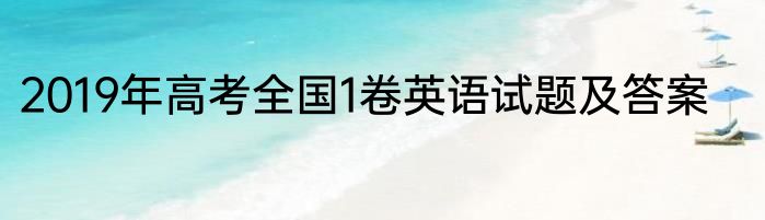 2019年高考全国1卷英语试题及答案
